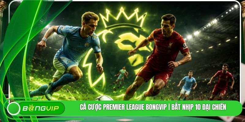 Cá Cược Premier League BONGVIP | Bắt Nhịp 10 Đại Chiến