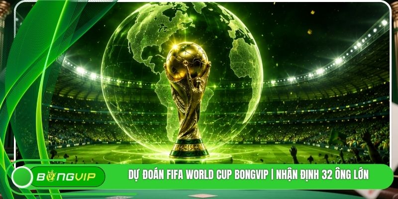 Dự Đoán FIFA World Cup BONGVIP | Nhận Định 32 Ông Lớn