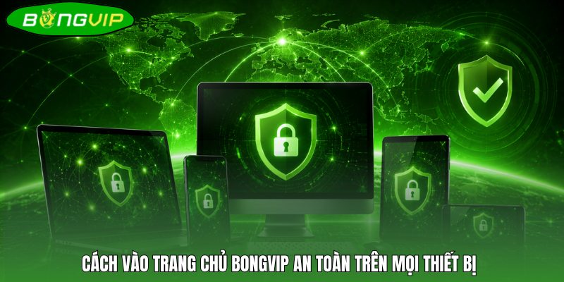 Cách truy cập trang chủ BONGVIP an toàn trên mọi thiết bị