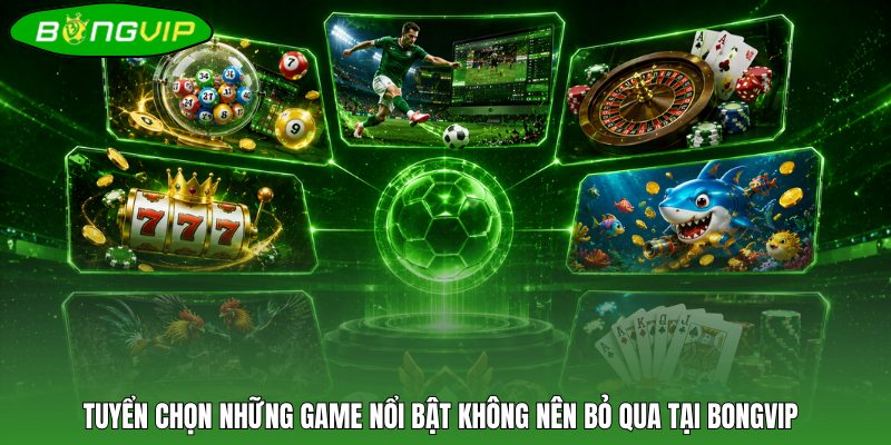 Tuyển chọn những game nổi bật không nên bỏ qua tại BONGVIP