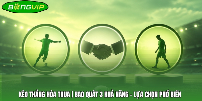 Kèo Thắng Hòa Thua | Bao Quát 3 Khả Năng - Lựa Chọn Phổ Biến