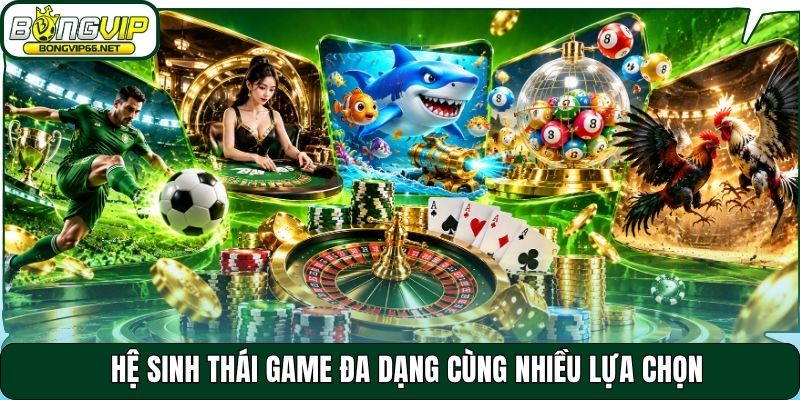 Hệ sinh thái game đa dạng cùng nhiều lựa chọn